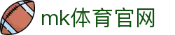 MK(体育科技有限公司)体育·官方网站"